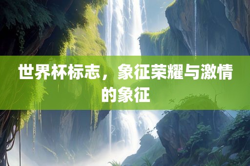 世界杯标志，象征荣耀与激情的象征