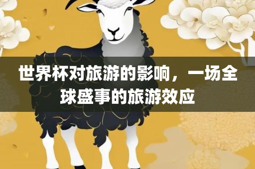 世界杯对旅游的影响，一场全球盛事的旅游效应