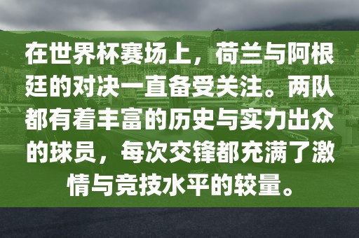 在世界杯赛场上，荷兰与阿根廷的对决一直备受关注。两队都有着丰富的历史与实力出众的球员，每次交锋都充满了激情与竞技水平的较量。