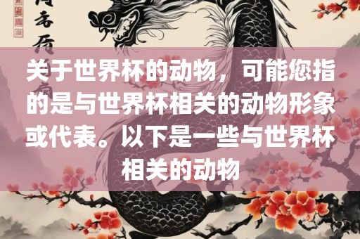 关于世界杯的动物，可能您指的是与世界杯相关的动物形象或代表。以下是一些与世界杯相关的动物