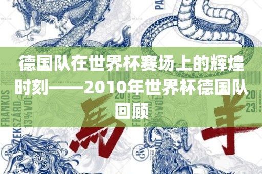 德国队在世界杯赛场上的辉煌时刻——2010年世界杯德国队回顾