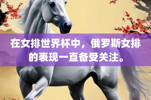 在女排世界杯中，俄罗斯女排的表现一直备受关注。
