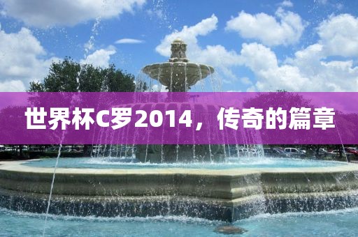 世界杯C罗2014，传奇的篇章