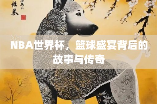 NBA世界杯，篮球盛宴背后的故事与传奇漯河市盈旭机械设备有限公司