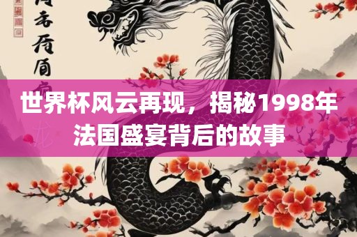世界杯风云再现，揭秘19漯河市盈旭机械设备有限公司98年法国盛宴背后的故事