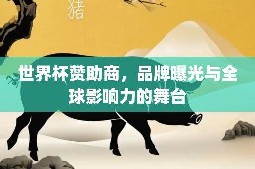 世界杯赞助商，品牌曝光与全球影响力的舞台