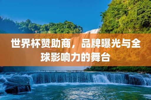 世界杯赞助商，品牌曝光与全球影响力的舞台