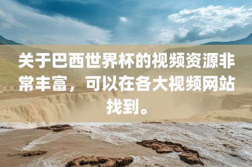 关于巴西世界杯的视频资源非常丰富漯河市盈旭机械设备有限公司，可以在各大视频网站找到。