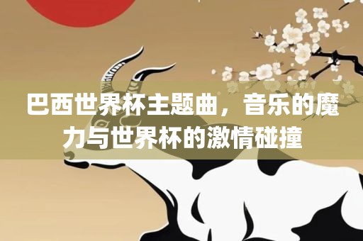 巴西世界杯主题曲，音乐的魔力与世界杯的激情碰撞