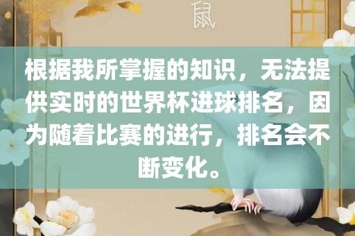 根据我所掌握的知识，无法提供实时的世界杯进球排名，因为随着比赛的进行，排名会不断变化。