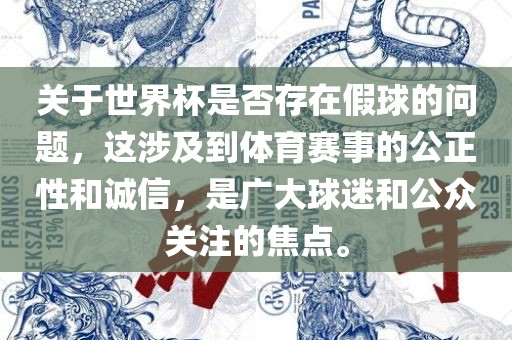 关于世界杯是否存在假球的问题，这涉及到体育赛事的公正性和诚信，是广大球迷和公众关注的焦点。