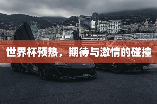 世界杯预热，期待与激情的碰撞