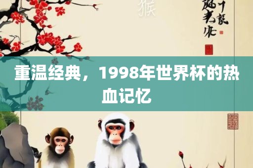 重温经典，1998年世界杯的热血记忆