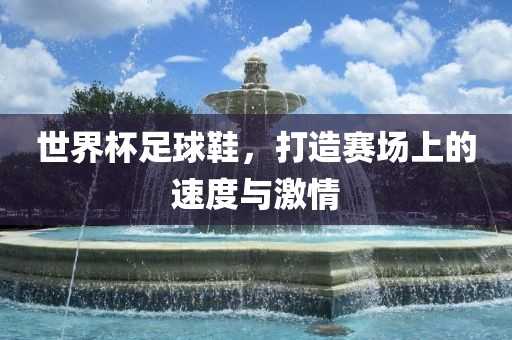 世界杯足球鞋，打造赛场上的速度与激情