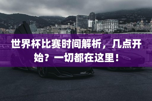 世界杯比赛时间解析，几点开始？一切都在这里！