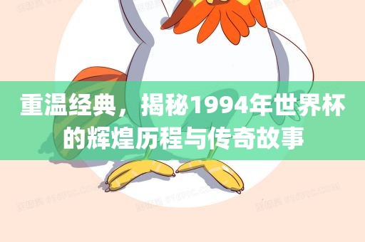 重温经典，揭秘1994年世界杯的辉煌历程与传奇故事