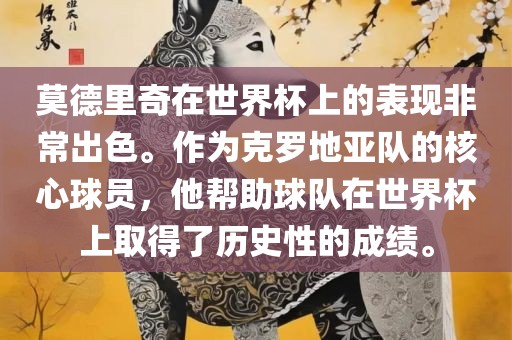 莫德里奇在世界杯上的表现非常出色。作为克罗地亚队的核心球员，他帮助球队在世界杯上取得了历史性的成绩。