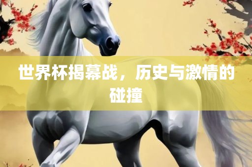 世界杯揭幕战，历史与激情的碰撞