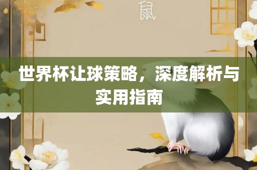 世界杯让球策略，深度解析与实用指南