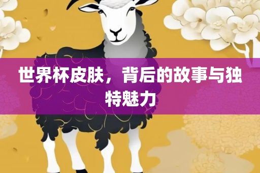 世界杯皮肤，背后的故事与独特魅力