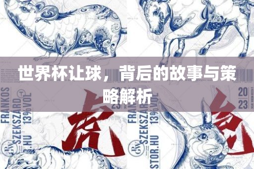 世界杯让球，背后的故事与策略解析
