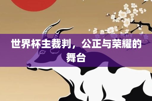 世界杯主裁判，公正与荣耀的舞台