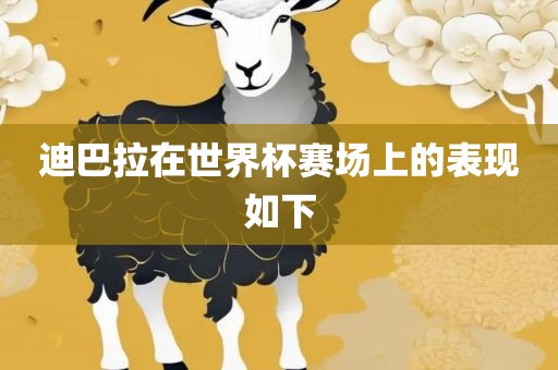 迪巴拉在世界杯赛场上的表现如下