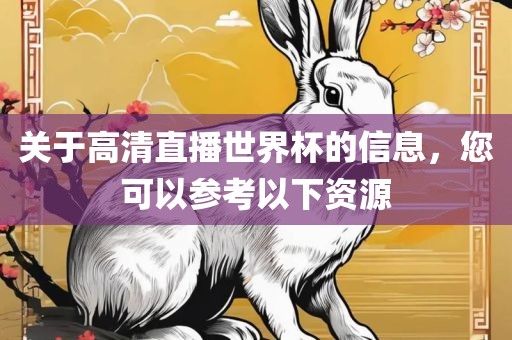 关于高清直播世界杯的信息，您可以参考以下资源