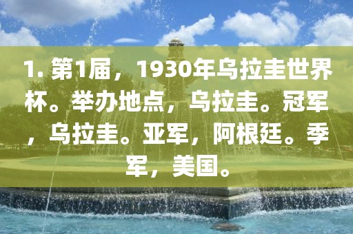 1. 第1届，1930年乌拉圭世界杯。举办地点，乌拉圭。冠军，乌拉圭。亚军，阿根廷。季军，美国。