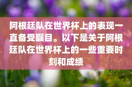 阿根廷队在世界杯上的表现一直备受瞩目。以下是关于阿根廷队在世界杯上的一些重要时刻和成绩