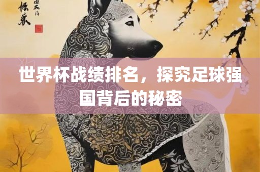 世界杯战绩排名，探究足球强国背后的秘密
