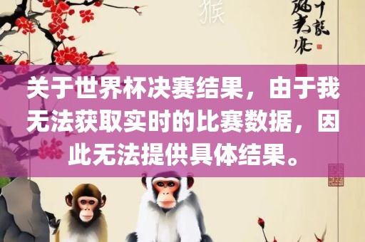 关于世界杯决赛结果，由于我无法获取实时的比赛数据，因此无法提供具体结果。