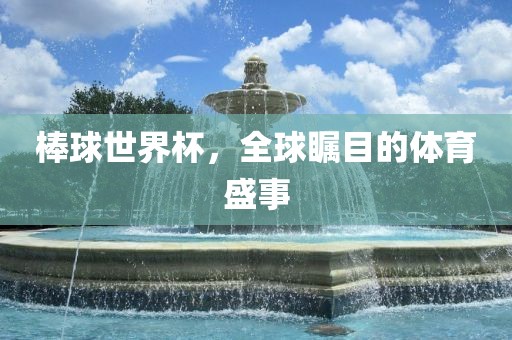 棒球世界杯，全球瞩目的体育盛事