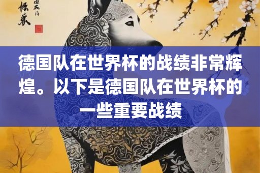 德国队在世界杯的战绩非常辉煌。以下是德国队在世界杯的一些重要战绩