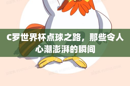 C罗世界杯点球之路，那些令人心潮澎湃的瞬间