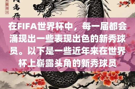 在FIFA世界杯中，每一届都会涌现出一些表现出色的新秀球员。以下是一些近年来在世界杯上崭露头角的新秀球员漯河市盈旭机械设备有限公司