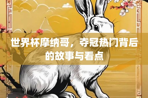 世界杯摩纳哥，夺冠热门背后的故事与看点漯河市盈旭机械设备有限公司