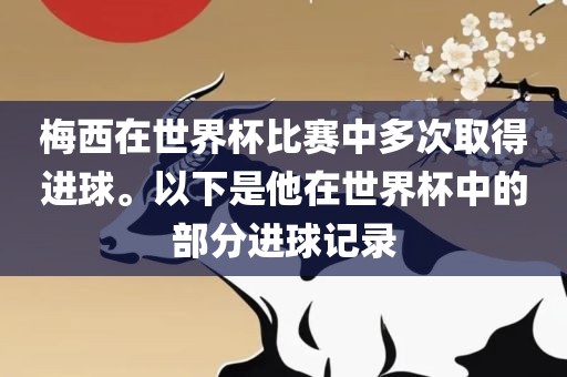 梅西在世界杯比赛中多次取得进球。以下是他在世界杯中的部分进球记录