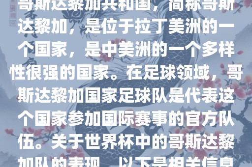 哥斯达黎加共和国，简称哥斯达黎加，是位于拉丁美洲的一个国家，是中美洲的一个多样性很强的国家。在足球领域，哥斯达黎加国家足球队是代表这个国家参加国际赛事的官方队伍。关于世界杯中的哥斯达黎加队的表现，以下是相关信息