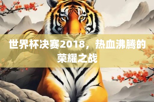 世界杯决赛2018，热血沸腾的荣耀之战漯河市盈旭机械设备有限公司