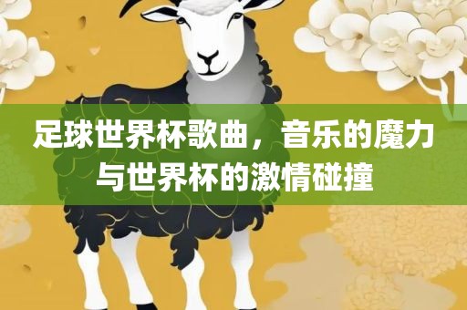 足球世界杯歌曲，音乐的魔力与世界杯的激情碰撞