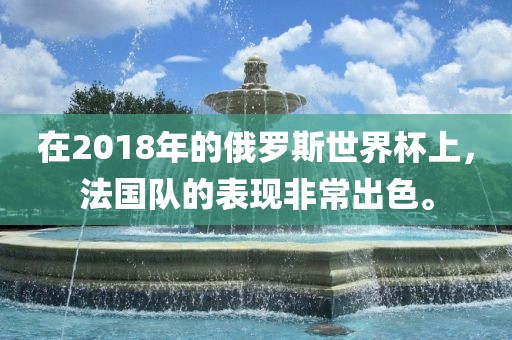 在2018年的俄罗斯世界杯上，法国队的表现非常出色。漯河市盈旭机械设备有限公司