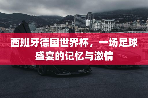 西班牙德国世界杯，一场足球盛宴的记忆与激情漯河市盈旭机械设备有限公司