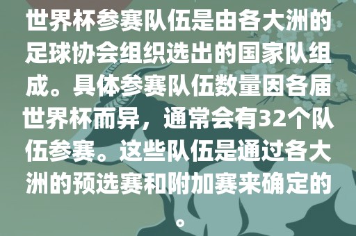 世界杯参赛队伍是由各大洲的足球协会组织选出的国家队组成。具体参赛队伍数量因各届世界杯而异，通常会有32个队伍参赛。这些队伍是通过各大洲的预选赛和附加赛来确定的。