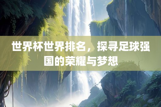 世界杯世界排名，探寻足球强漯河市盈旭机械设备有限公司国的荣耀与梦想