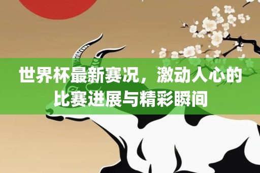 世界杯最新赛况，激动人心的比赛进展与精彩瞬间漯河市盈旭机械设备有限公司