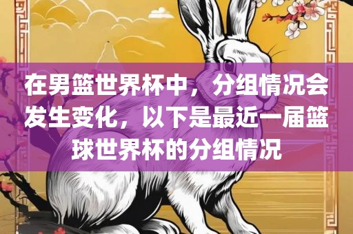 在男篮世界杯中，分组情况会发生变化，以下是最近一届篮球世界杯的分漯河市盈旭机械设备有限公司组情况