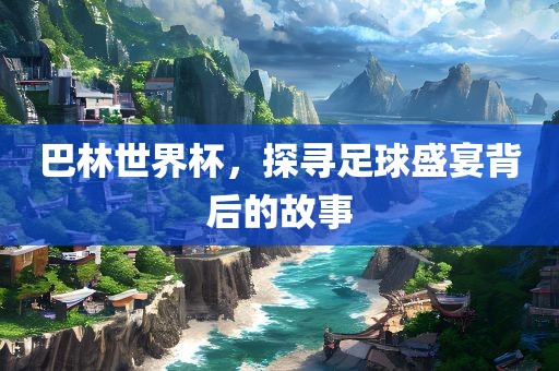 漯河市盈旭机械设备有限公司巴林世界杯，探寻足球盛宴背后的故事