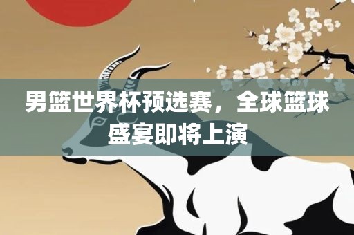 男篮世界杯预选赛，全球篮球盛宴即将上演漯河市盈旭机械设备有限公司