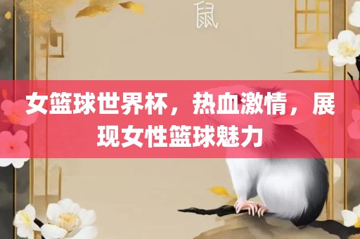 女篮球世界杯，热血激情，展现女性篮球魅力